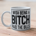 'I Wish Being a Bitch Paid the Bills' Design Mug - Laser Design Creations
