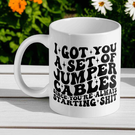 I Got You a Set of Jumper Cables Since You’re Always Starting Shit! Funny 11oz Mug - Laser Design Creations
