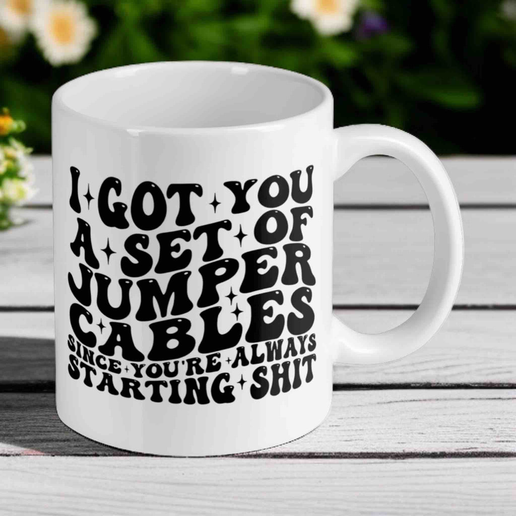 I Got You a Set of Jumper Cables Since You’re Always Starting Shit! Funny 11oz Mug - Laser Design Creations