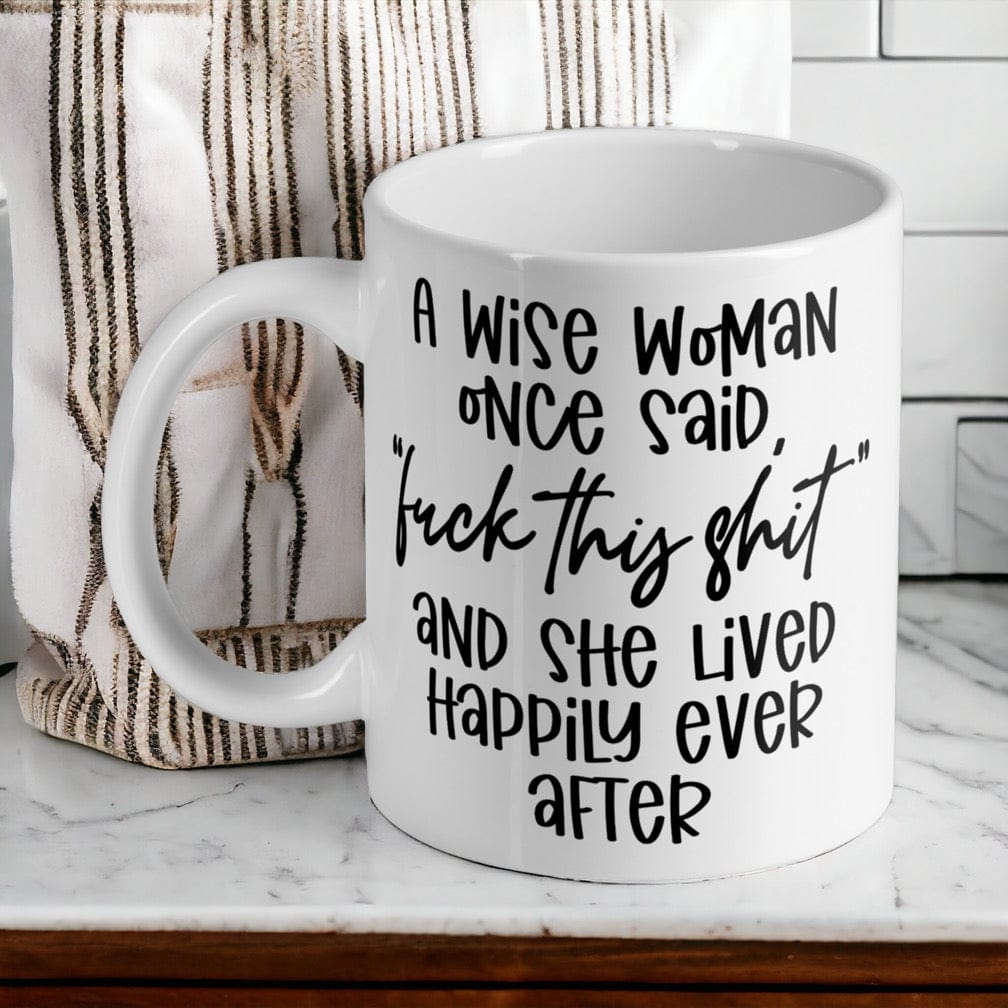 A Wise Woman Once Said, F#ck This Sh!t - Funny Humour Mug - Laser Design Creations