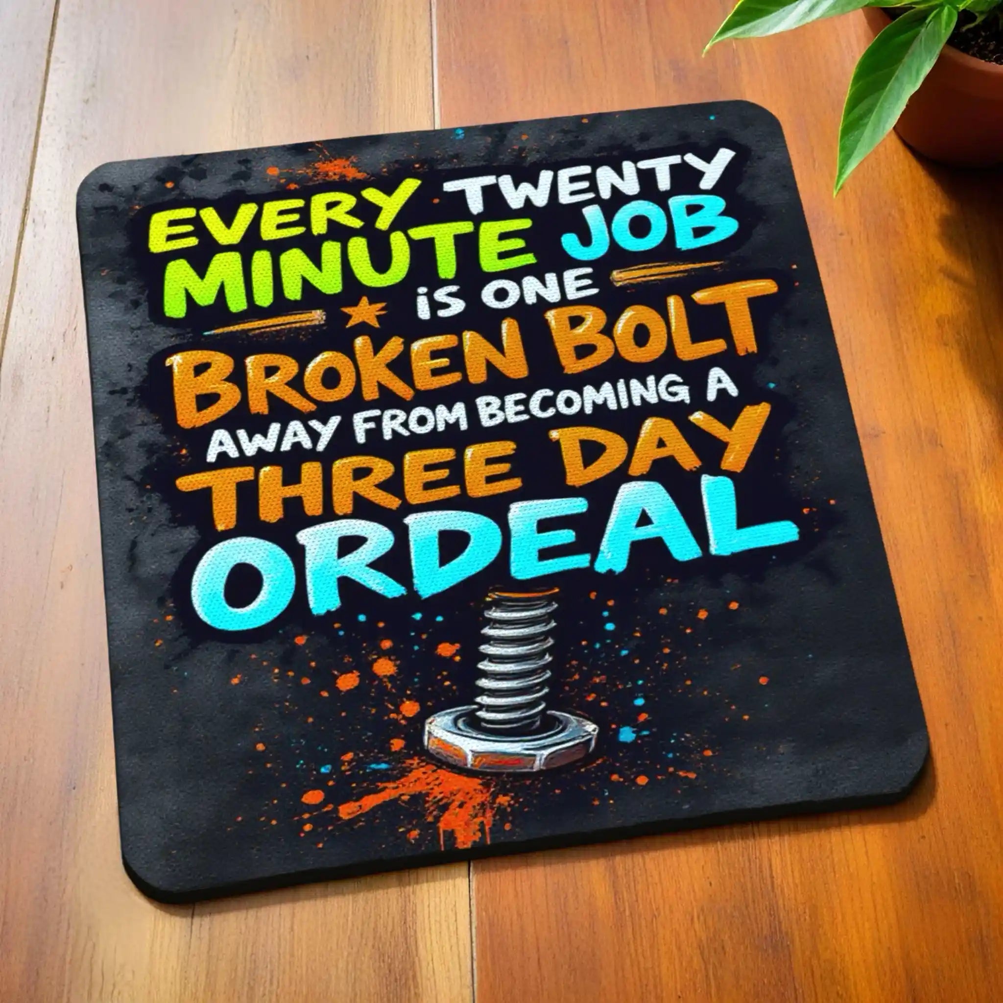 Side view of Broken Bolt Three Day Ordeal neoprene coasters, showcasing humorous, bold hand-lettered text about a twenty-minute job becoming a three-day ordeal, set against a splattered paint graphic background by Laser Design Creations.